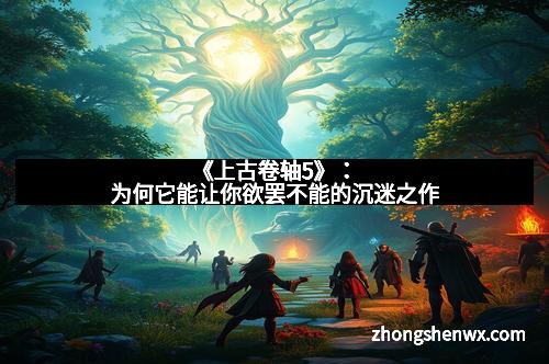 《上古卷轴5》:为何它能让你欲罢不能的沉迷之作